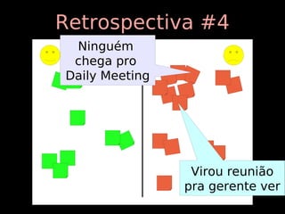 Retrospectiva #4
 Ninguém
 chega pro
Daily Meeting




                 Virou reunião
                pra gerente ver
 