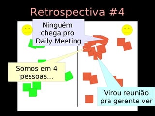 Retrospectiva #4
      Ninguém
      chega pro
     Daily Meeting



Somos em 4
 pessoas...

                      Virou reunião
                     pra gerente ver
 