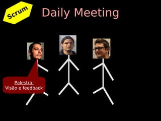 Scr
    um         Daily Meeting




    Palestra:
Visão e feedback
 