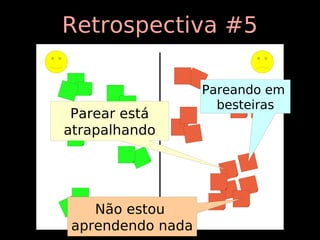 Retrospectiva #5

                  Pareando em
                    besteiras
 Parear está
atrapalhando




   Não estou
aprendendo nada
 