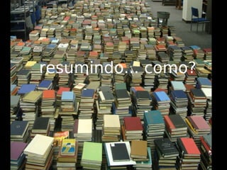resumindo... como?
 