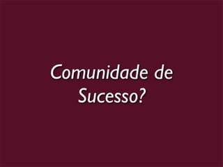 Comunidade de
  Sucesso?
 
