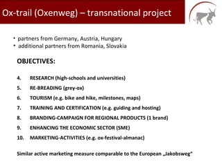 Ox-trail (Oxenweg) – transnational project ,[object Object],[object Object],[object Object],[object Object],[object Object],[object Object],[object Object],[object Object],[object Object],[object Object],[object Object]