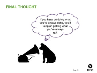 FINAL THOUGHT


                If you keep on doing what
                you’ve always done, you’ll
                    keep on getting what
                       you’ve always
                            got




                                             Page 29
 