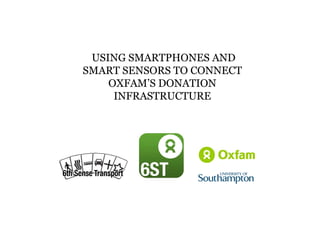 USING SMARTPHONES AND 
SMART SENSORS TO CONNECT 
OXFAM’S DONATION 
INFRASTRUCTURE 
1 
 