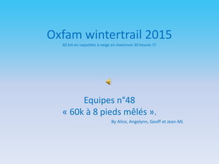 Oxfam wintertrail 2015
60 km en raquettes à neige en maximum 30 heures !!!
Equipes n°48
« 60k à 8 pieds mêlés ».
By Alice, Angelynn, Geoff et Jean-Mi.
 