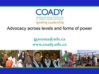 Advocacy across levels and forms of power

            jgaventa@stfx.ca
            www.coady.stfx.ca
 