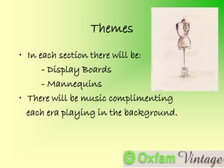 Themes
• In each section there will be:
      - Display Boards
      - Mannequins
• There will be music complimenting
  each era playing in the background.
 