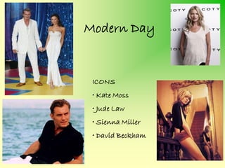 Modern Day


 ICONS
 • Kate Moss
 • Jude Law
 • Sienna Miller
 • David Beckham
 