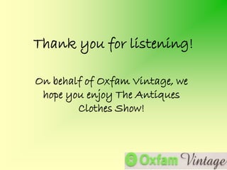Thank you for listening!

On behalf of Oxfam Vintage, we
 hope you enjoy The Antiques
        Clothes Show!
 