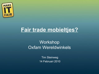 Fair trade mobieltjes? Workshop Oxfam Wereldwinkels Tim Steinweg 14 Februari 2010 