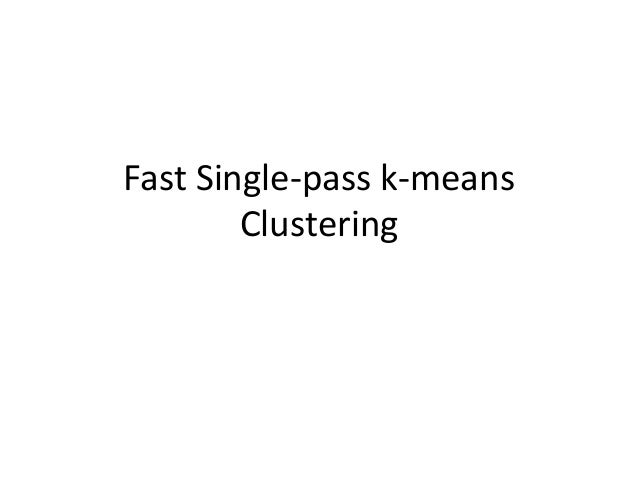 single pass algorithm for clustering with example Fast single-pass k-means clusterting at oxford.