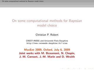 On some computational methods for Bayesian model choice




             On some computational methods for Bayesian
                          model choice

                                            Christian P. Robert

                               CREST-INSEE and Universit´ Paris Dauphine
                                                        e
                               http://www.ceremade.dauphine.fr/~xian


                          MaxEnt 2009, Oxford, July 6, 2009
                      Joint works with M. Beaumont, N. Chopin,
                      J.-M. Cornuet, J.-M. Marin and D. Wraith
 