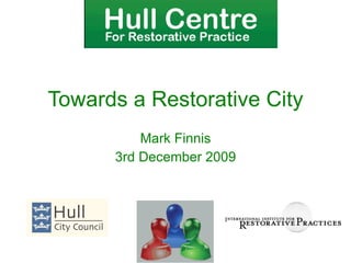 Mark Finnis 3rd December 2009 Towards a Restorative City 