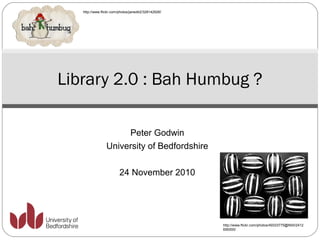 Peter Godwin
University of Bedfordshire
24 November 2010
Library 2.0 : Bah Humbug ?
http://www.flickr.com/photos/49333775@N00/2412
695555/
http://www.flickr.com/photos/janed42/328142926/
 