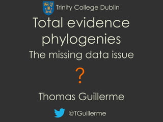 Total evidence
phylogenies
The missing data issue
Thomas Guillerme
?
@TGuillerme
Trinity College Dublin
 