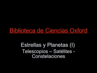 Biblioteca de Ciencias Oxford Estrellas y Planetas (I)  Telescopios – Satélites - Constelaciones 