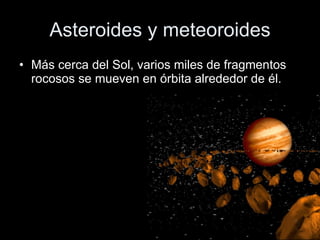 Asteroides y meteoroides Más cerca del Sol, varios miles de fragmentos rocosos se mueven en órbita alrededor de él. 