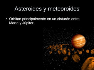 Asteroides y meteoroides Orbitan principalmente en un cinturón entre Marte y Júpiter.  