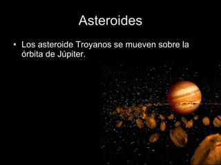 Asteroides Los asteroide Troyanos se mueven sobre la órbita de Júpiter.   