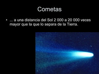 Cometas ... a una distancia del Sol 2 000 a 20 000 veces mayor que la que lo separa de la Tierra.  