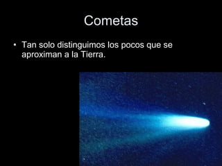 Cometas Tan solo distinguimos los pocos que se aproximan a la Tierra.  