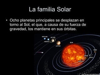 La familia Solar Ocho planetas principales se desplazan en torno al Sol, el que, a causa de su fuerza de gravedad, los mantiene en sus órbitas.  