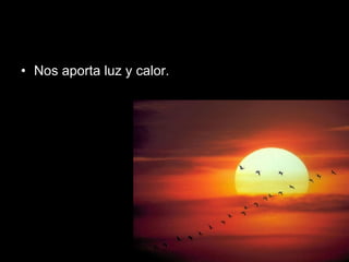 Nos aporta luz y calor.  