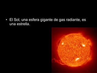 El Sol, una esfera gigante de gas radiante, es una estrella. 