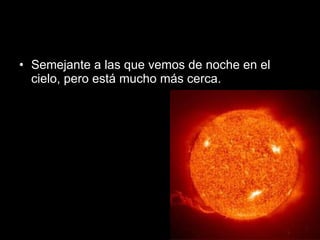 Semejante a las que vemos de noche en el cielo, pero está mucho más cerca. 