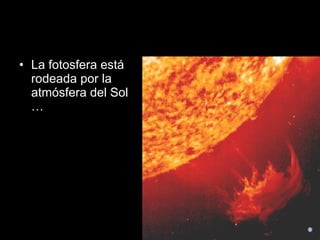 La fotosfera está rodeada por la atmósfera del Sol …  
