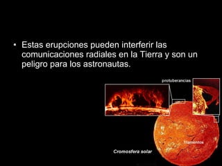 Estas erupciones pueden interferir las comunicaciones radiales en la Tierra y son un peligro para los astronautas.  