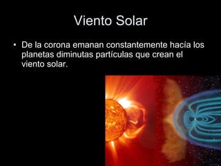 Viento Solar De la corona emanan constantemente hacía los planetas diminutas partículas que crean el viento solar.  