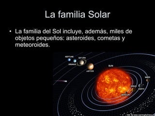 La familia Solar La familia del Sol incluye, además, miles de objetos pequeños: asteroides, cometas y meteoroides. 