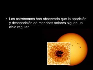 Los astrónomos han observado que la aparición y desaparición de manchas solares siguen un ciclo regular. 