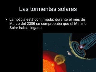 Las tormentas solares La noticia está confirmada: durante el mes de Marzo del 2006 se comprobaba que el Mínimo Solar había llegado.  