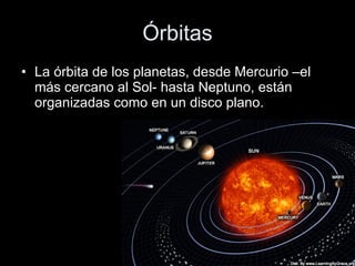 Órbitas La órbita de los planetas, desde Mercurio –el más cercano al Sol- hasta Neptuno, están organizadas como en un disco plano. 