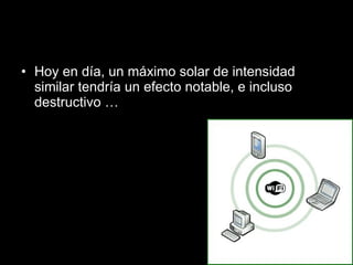 Hoy en día, un máximo solar de intensidad similar tendría un efecto notable, e incluso destructivo …  