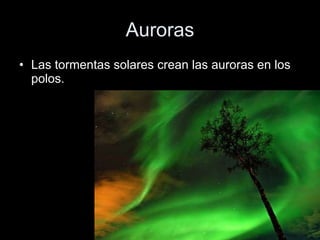 Auroras Las tormentas solares crean las auroras en los polos. 