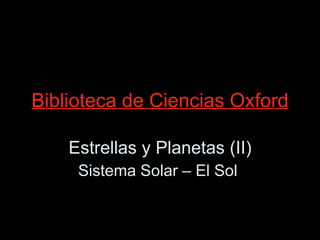 Biblioteca de Ciencias Oxford Estrellas y Planetas (II) Sistema Solar – El Sol  
