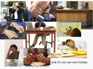 Photographic Images copyright: Jupiter Images 2006   and it’s not sun and holiday 