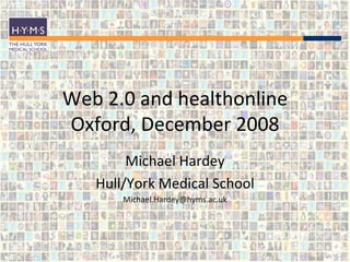 Web 2.0 and healthonline Oxford, December 2008 Michael Hardey Hull/York Medical School [email_address] 