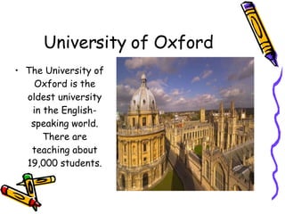 University of Oxford The University of Oxford  is the oldest university in the English-speaking world. There are teaching about 19,000 students. 