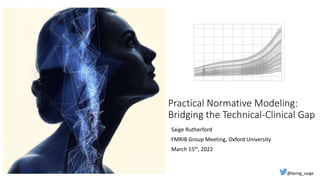 Practical Normative Modeling:
Bridging the Technical-Clinical Gap
Saige Rutherford
FMRIB Group Meeting, Oxford University
March 15th, 2022
@being_saige
 