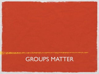 GROUPS MATTER
 