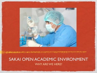 SAKAI OPEN ACADEMIC ENVIRONMENT
          WHY ARE WE HERE?
 