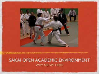SAKAI OPEN ACADEMIC ENVIRONMENT
          WHY ARE WE HERE?
 