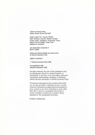 Oxford University Press
Walton Street, Oxford OX2 6DP
Oxford New York Toronto Madrid
Delhi Bombay Calcutta Madras Karachi
Kuala Lumpur Singapore Hong Kong Tokyo
Nairobi Dar es Salaam Cape Town
Melbourne Auckland
and associated companies in
Berlin Ibadan
Oxford and Oxford English are trade marks
of Oxford University Press
ISBN 0 19 421831 7
© Oxford University Press 1983
First published 1983
Eleventh impression 1992
All rights reserved. No part of this pUblication may
be reproduced, stored in a retrieval system, or
transmitted, in any form or by any means, electronic,
mechanical·, photocopying, recording, or otherwise,
without the prior permission of Oxford University Press
This book is sold SUbject to the condition that it shall
not, by way of trade or otherwise. be lent, re-sold,
hired out orotherwise circulated without the publisher's
prior consent in any form of binding or cover other
than that in which it is published and without a
similar condition inclUding this condition being
imposed on the subsequent purchaser
Printed in Hong Kong
 