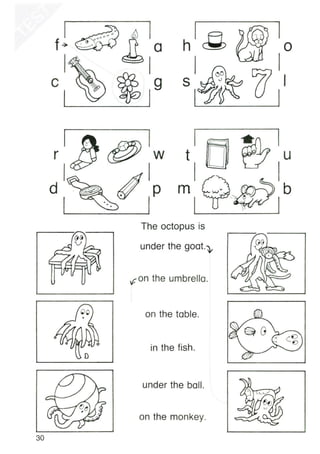 o
I. I"
s I
1---=-----..::.._1
I
a
c
1_ _-
in the fish.
on the table.
~on the umbrella.
• 0
D
I I I I
r w t u
I I
d bm v
IN
I I I
The octopus is
(J(1
v
under the goat.~
under the ball.
on the monkey.
30
 