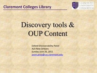 Claremont Colleges Library Discovery tools &  OUP Content Oxford Discoverability Panel ALA New Orleans Sunday June 26, 2011 jason.price@cuc.claremont.edu 